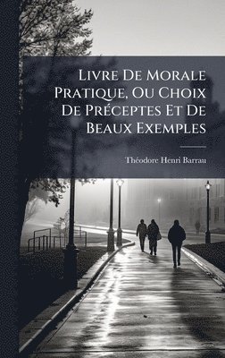 bokomslag Livre De Morale Pratique, Ou Choix De PrÃ(c)ceptes Et De Beaux Exemples