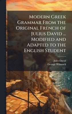 Modern Greek Grammar From the Original French of Julius David ... Modified and Adapted to the English Student