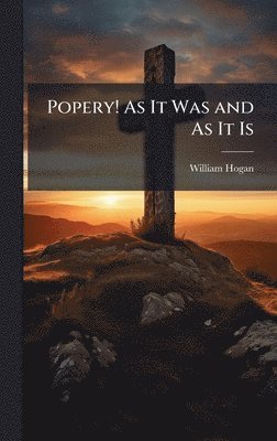 William Hogan - Popery! As It Was and As It Is, Inbunden