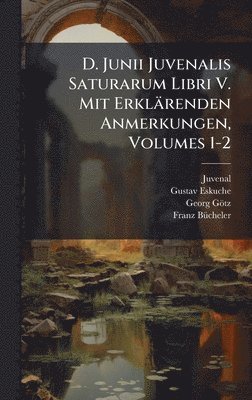 Juvenal, Gustav Eskuche, Georg Götz - D. Junii Juvenalis Saturarum Libri V. Mit Erklärenden Anmerkungen, Volumes 1-2, Inbunden