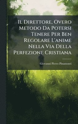 bokomslag Il Direttore, Overo Metodo Da Potersi Tenere Per Ben Regolare L'anime Nella Via Della Perfezione Cristiana