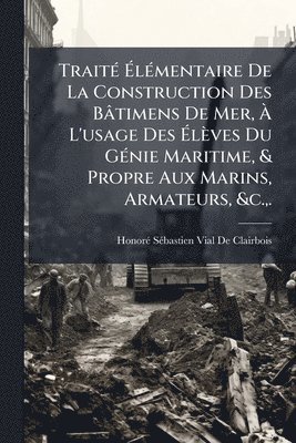 bokomslag TraitÃ(c) Ã¿lÃ(c)mentaire De La Construction Des Bâtimens De Mer, Ã¿ L'usage Des Ã¿lèves Du GÃ(c)nie Maritime, & Propre Aux Marins, Armateurs, &c., .