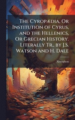 bokomslag The CyropÃ]dia, Or Institution of Cyrus, and the Hellenics, Or Grecian History. Literally Tr., by J.S. Watson and H. Dale