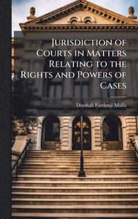 bokomslag Jurisdiction of Courts in Matters Relating to the Rights and Powers of Cases