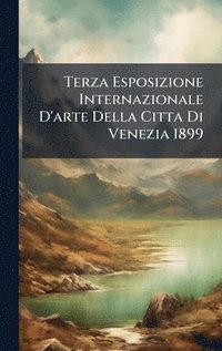 bokomslag Terza Esposizione Internazionale D'arte Della Citta Di Venezia 1899
