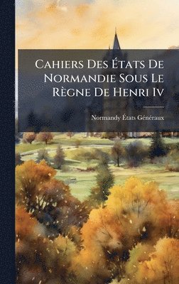 bokomslag Cahiers Des Ã?tats De Normandie Sous Le Règne De Henri Iv