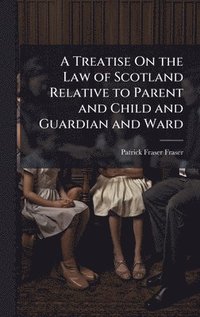 bokomslag Treatise On the Law of Scotland Relative to Parent and Child and Guardian and Ward