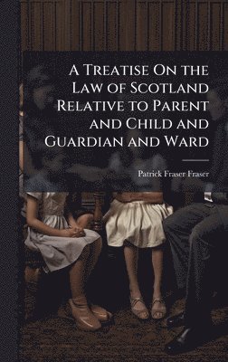 bokomslag Treatise On the Law of Scotland Relative to Parent and Child and Guardian and Ward