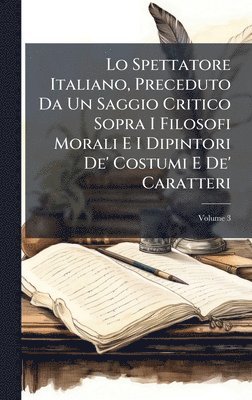 bokomslag Lo Spettatore Italiano, Preceduto Da Un Saggio Critico Sopra I Filosofi Morali E I Dipintori De' Costumi E De' Caratteri