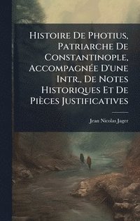 bokomslag Histoire De Photius, Patriarche De Constantinople, AccompagnÃ(c)e D'une Intr., De Notes Historiques Et De Pièces Justificatives