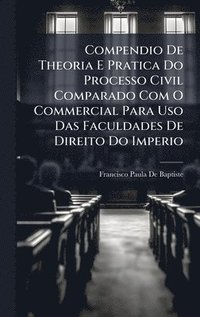 bokomslag Compendio De Theoria E Pratica Do Processo Civil Comparado Com O Commercial Para Uso Das Faculdades De Direito Do Imperio