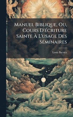 Manuel Biblique, Ou, Cours D'Ã(c)criture Sainte Ã L'usage Des SÃ(c)minaires