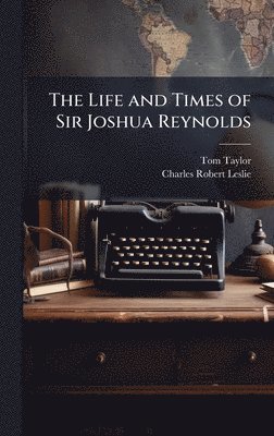 Tom Taylor, Charles Robert Leslie - Life and Times of Sir Joshua Reynolds, Inbunden