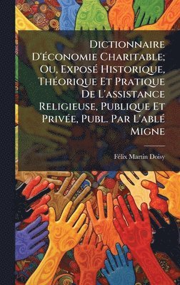 bokomslag Dictionnaire D'Ã©conomie Charitable; Ou, ExposÃ© Historique, ThÃ©orique Et Pratique De L'assistance Religieuse, Publique Et PrivÃ©e, Publ. Par L'ablÃ©