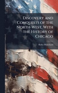 bokomslag Discovery and Conquests of the North-West, With the History of Chicago
