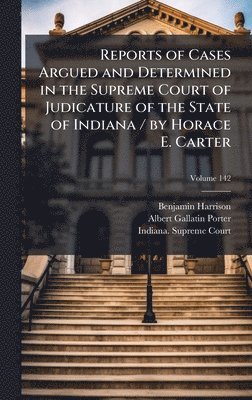 Benjamin Harrison, Albert Gallatin Porter - Reports of Cases Argued and Determined in the Supreme Court of Judicature of the State of Indiana / by Horace E. Carter, Inbunden