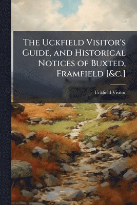 bokomslag Uckfield Visitor's Guide, and Historical Notices of Buxted, Framfield [&c.]