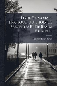 bokomslag Livre De Morale Pratique, Ou Choix De PrÃ(c)ceptes Et De Beaux Exemples