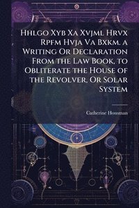 bokomslag Hhlgo Xyb Xa Xvjml Hrvx Rpfm Hvja Va Bxkm. a Writing Or Declaration From the Law Book, to Obliterate the House of the Revolver, Or Solar System
