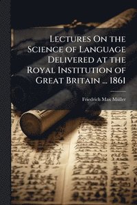 bokomslag Lectures On the Science of Language Delivered at the Royal Institution of Great Britain ... 1861