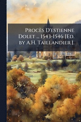 bokomslag Procès D'estienne Dolet ... 1543-1546 [Ed. by A.H. Taillandier.].