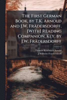 bokomslag First German Book, by T.K. Arnold and J.W. Frädersdorff. [With] Reading Companion. Key, by J.W. Frädersdorff