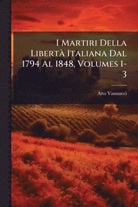 bokomslag I Martiri Della LibertÃ Italiana Dal 1794 Al 1848, Volumes 1-3
