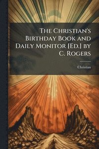 bokomslag Christian's Birthday Book and Daily Monitor [Ed.] by C. Rogers
