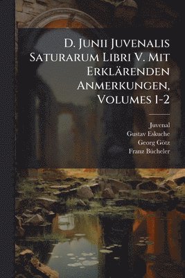 Juvenal, Gustav Eskuche, Georg Götz - D. Junii Juvenalis Saturarum Libri V. Mit Erklärenden Anmerkungen, Volumes 1-2, Häftad
