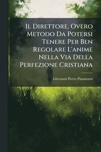 bokomslag Il Direttore, Overo Metodo Da Potersi Tenere Per Ben Regolare L'anime Nella Via Della Perfezione Cristiana
