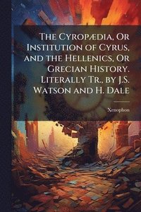 bokomslag The CyropÃ]dia, Or Institution of Cyrus, and the Hellenics, Or Grecian History. Literally Tr., by J.S. Watson and H. Dale