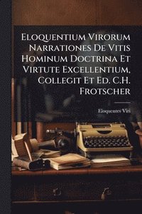 bokomslag Eloquentium Virorum Narrationes De Vitis Hominum Doctrina Et Virtute Excellentium, Collegit Et Ed. C.H. Frotscher