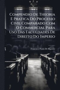 bokomslag Compendio De Theoria E Pratica Do Processo Civil Comparado Com O Commercial Para Uso Das Faculdades De Direito Do Imperio