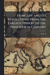 bokomslag Hungary and Its Revolutions From the Earliest Period to the Nineteenth Century