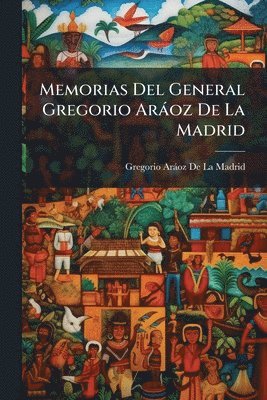 Memorias Del General Gregorio Aràoz De La Madrid