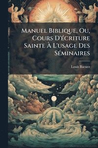 bokomslag Manuel Biblique, Ou, Cours D'Ã(c)criture Sainte Ã¿ L'usage Des SÃ(c)minaires