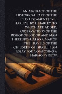 bokomslag Abstract of the Historical Part of the Old Testament [By E. Harley]. by E. Harley. to Which Are Added, Observations of the Bishop of Sodor and Man Thereupon. Also a Map of the Travels of the Childr...