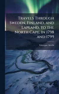 bokomslag Travels Through Sweden, Finland, and Lapland, to the North Cape, in 1798 and 1799