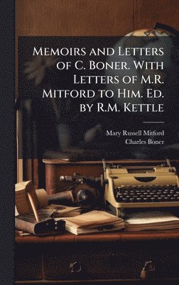 Memoirs and Letters of C. Boner. With Letters of M.R. Mitford to Him. Ed. by R.M. Kettle