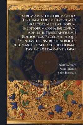 bokomslag Patrum Apostolicorum Opera. Textum Ad Fidem Codicum Et Graecorum Et Latinorum, Ineditorum Copia Insignium, Adhibitis Praestantissimis Editionibus, Recensuit Atque Emendavit ... Instruxit Albertus R...