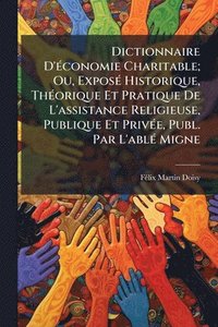 bokomslag Dictionnaire D'Ã(c)conomie Charitable; Ou, ExposÃ(c) Historique, ThÃ(c)orique Et Pratique De L'assistance Religieuse, Publique Et PrivÃ(c)e, Publ. Par