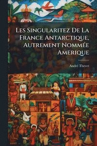 bokomslag Les Singularitez De La France Antarctique, Autrement NommÃ(c)e Amerique