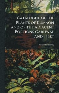bokomslag Catalogue of the Plants of Kumaon and of the Adjacent Portions Garhwal and Tibet