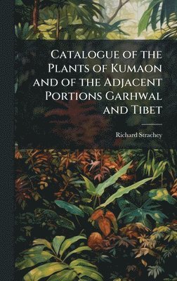 bokomslag Catalogue of the Plants of Kumaon and of the Adjacent Portions Garhwal and Tibet