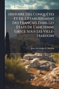bokomslag Histoire Des ConquÃates Et De L'Ã(c)tablissement Des Français Dans Les Ã¿tats De L'ancienne Grèce Sous Les Ville-Hardoin