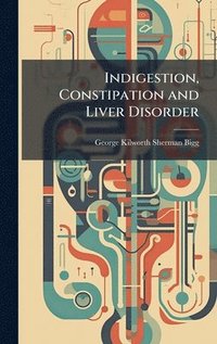 bokomslag Indigestion, Constipation and Liver Disorder