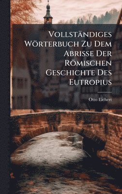 bokomslag Vollständiges Wörterbuch Zu Dem Abrisse Der Römischen Geschichte Des Eutropius