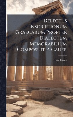 Paul Cauer - Delectus Inscriptionum Graecarum Propter Dialectum Memorabilium Composuit P. Cauer, Inbunden
