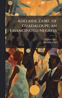 bokomslag Adelaide Zaire, of Guadaloupe, an Emancipated Negress