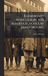 bokomslag Elementary Agriculture for Alberta Schools by James Mccaig
